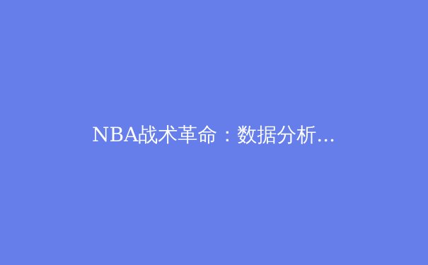 NBA战术革命：数据分析如何重塑现代篮球格局