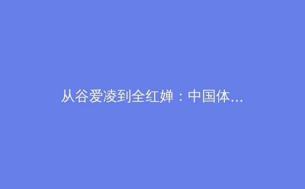 从谷爱凌到全红婵：中国体育新生代的突破与挑战 - 2
